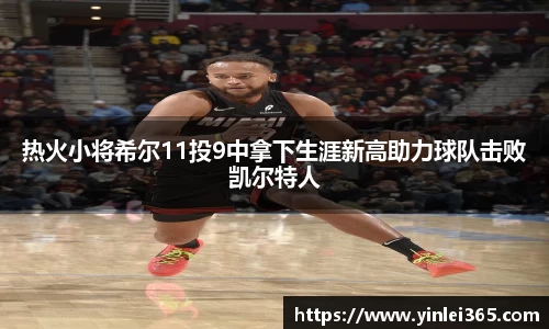 热火小将希尔11投9中拿下生涯新高助力球队击败凯尔特人