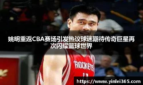 姚明重返CBA赛场引发热议球迷期待传奇巨星再次闪耀篮球世界