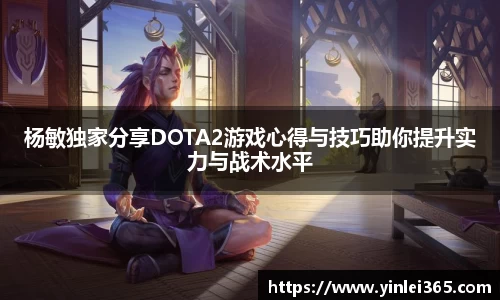 杨敏独家分享DOTA2游戏心得与技巧助你提升实力与战术水平