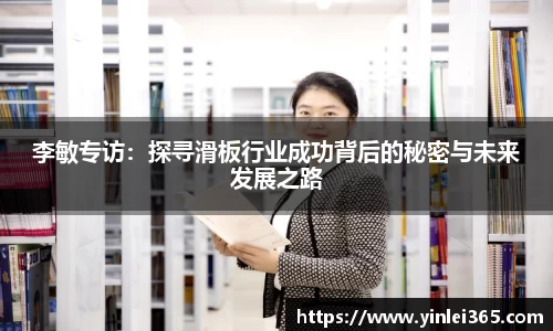 李敏专访：探寻滑板行业成功背后的秘密与未来发展之路