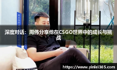 深度对话：周伟分享他在CSGO世界中的成长与挑战