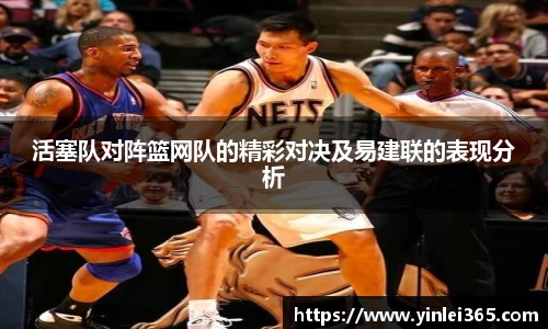 活塞队对阵篮网队的精彩对决及易建联的表现分析