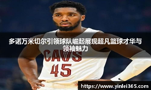 多诺万米切尔引领球队崛起展现超凡篮球才华与领袖魅力