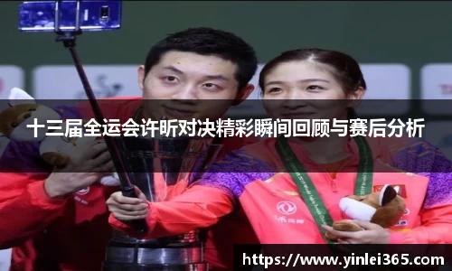十三届全运会许昕对决精彩瞬间回顾与赛后分析