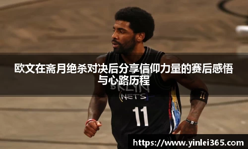 欧文在斋月绝杀对决后分享信仰力量的赛后感悟与心路历程