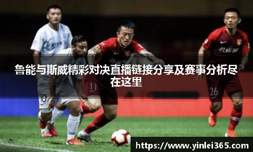 鲁能与斯威精彩对决直播链接分享及赛事分析尽在这里