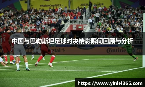中国与巴勒斯坦足球对决精彩瞬间回顾与分析