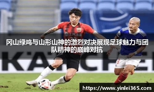 冈山绿鸡与山形山神的激烈对决展现足球魅力与团队精神的巅峰对抗