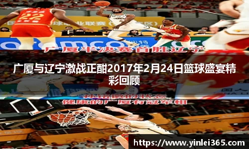 广厦与辽宁激战正酣2017年2月24日篮球盛宴精彩回顾